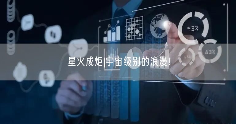 星火成炬|宇宙级别的浪漫！