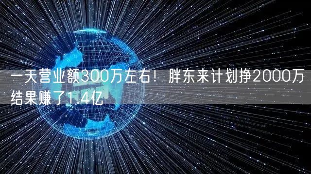 一天营业额300万左右！胖东来计划挣2000万结果赚了1.4亿