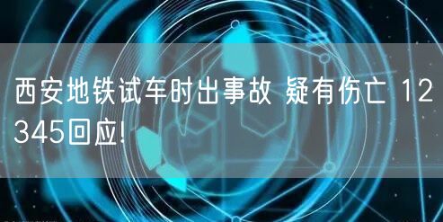 西安地铁试车时出事故 疑有伤亡 12345回应!