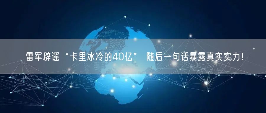 雷军辟谣“卡里冰冷的40亿” 随后一句话暴露真实实力！