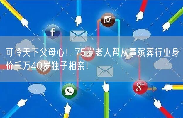 可怜天下父母心！75岁老人帮从事殡葬行业身价千万40岁独子相亲！