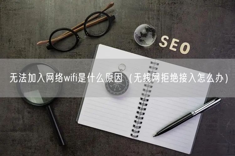 无法加入网络wifi是什么原因（无线网拒绝接入怎么办）