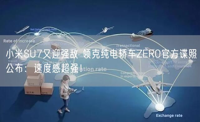 小米SU7又迎强敌 领克纯电轿车ZERO官方谍照公布：速度感超强！