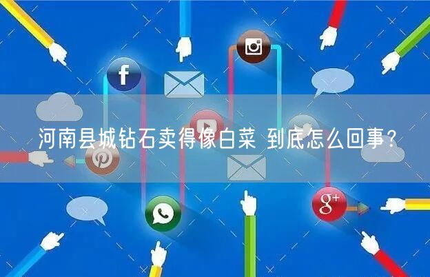 河南县城钻石卖得像白菜 到底怎么回事？