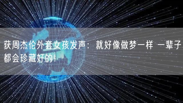 获周杰伦外套女孩发声：就好像做梦一样 一辈子都会珍藏好的！