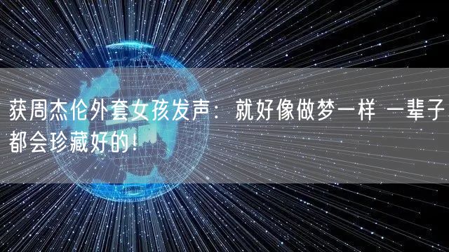 获周杰伦外套女孩发声：就好像做梦一样 一辈子都会珍藏好的！