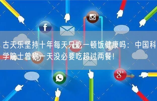 古天乐坚持十年每天只吃一顿饭健康吗：中国科学院士曾称一天没必要吃超过两餐！