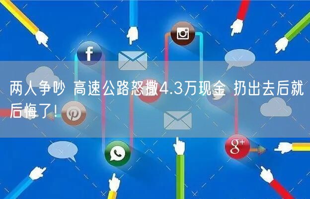 两人争吵 高速公路怒撒4.3万现金 扔出去后就后悔了！