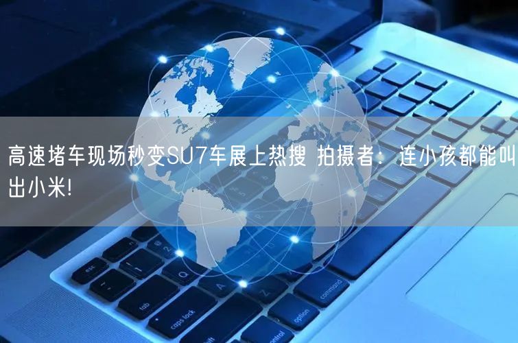 高速堵车现场秒变SU7车展上热搜 拍摄者：连小孩都能叫出小米!