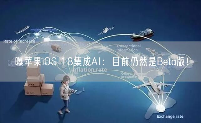 曝苹果iOS 18集成AI：目前仍然是Beta版！