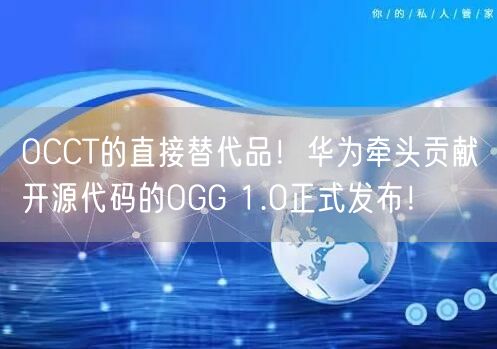 OCCT的直接替代品！华为牵头贡献开源代码的OGG 1.0正式发布！