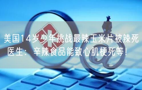 美国14岁少年挑战最辣玉米片被辣死 医生：辛辣食品能致心肌梗死等！