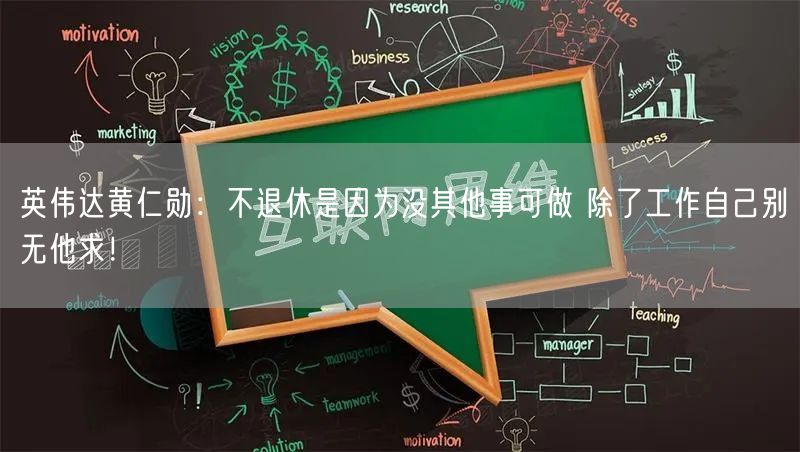 英伟达黄仁勋：不退休是因为没其他事可做 除了工作自己别无他求！
