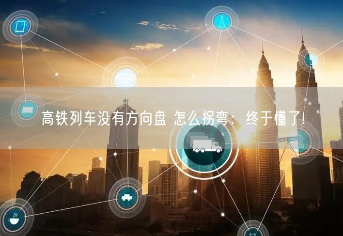 高铁列车没有方向盘 怎么拐弯：终于懂了!
