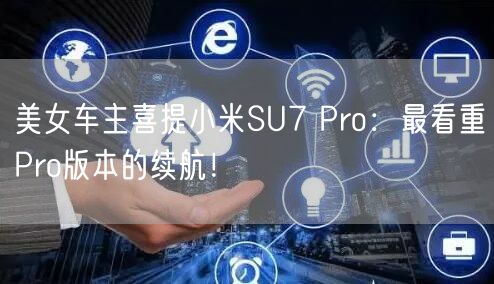 美女车主喜提小米SU7 Pro：最看重Pro版本的续航！