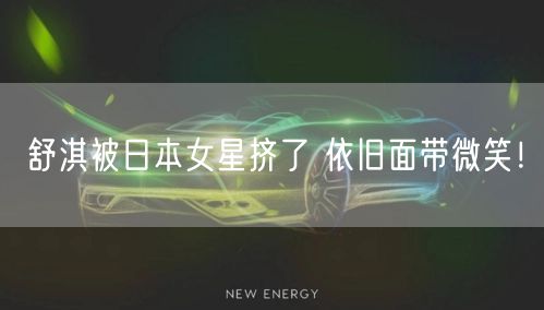 舒淇被日本女星挤了 依旧面带微笑！