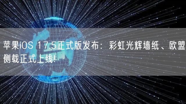 苹果iOS 17.5正式版发布：彩虹光辉墙纸、欧盟侧载正式上线!
