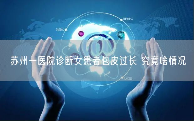 苏州一医院诊断女患者包皮过长 究竟啥情况
