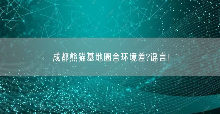 成都熊猫基地圈舍环境差?谣言！