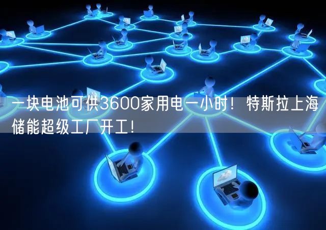 一块电池可供3600家用电一小时！特斯拉上海储能超级工厂开工！