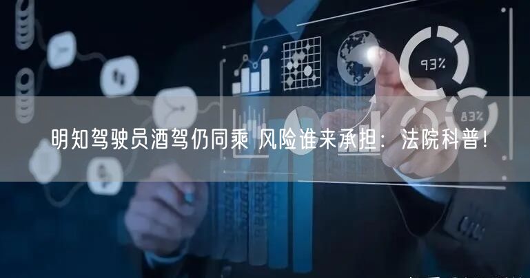 明知驾驶员酒驾仍同乘 风险谁来承担：法院科普！