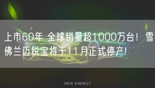 上市60年 全球销量超1000万台！雪佛兰迈锐宝将于11月正式停产!