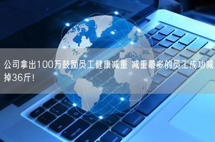 公司拿出100万鼓励员工健康减重 减重最多的员工成功减掉36斤！