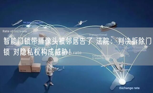 智能门锁带摄像头被邻居告了 法院：判决拆除门锁 对隐私权构成威胁！
