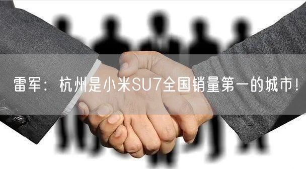 雷军：杭州是小米SU7全国销量第一的城市！