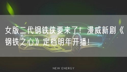 女版二代钢铁侠要来了！漫威新剧《钢铁之心》定档明年开播！