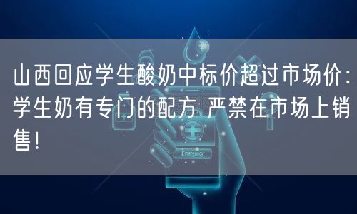 山西回应学生酸奶中标价超过市场价：学生奶有专门的配方 严禁在市场上销售！