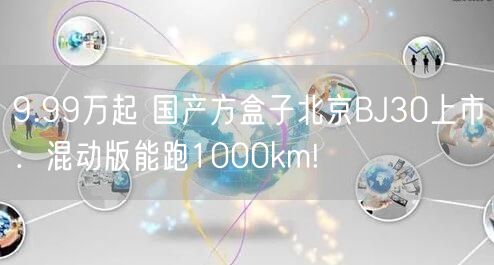 9.99万起 国产方盒子北京BJ30上市：混动版能跑1000km!