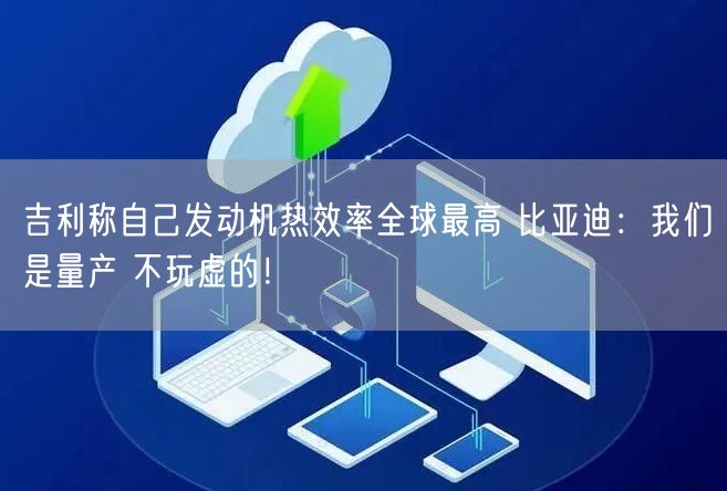 吉利称自己发动机热效率全球最高 比亚迪：我们是量产 不玩虚的！