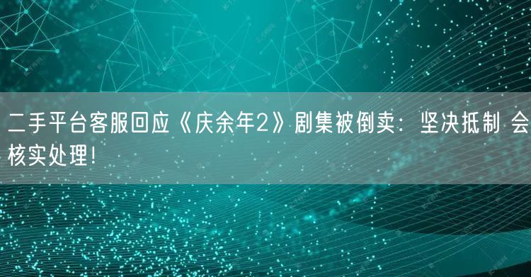 二手平台客服回应《庆余年2》剧集被倒卖：坚决抵制 会核实处理！