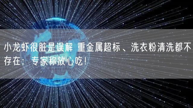 小龙虾很脏是误解 重金属超标、洗衣粉清洗都不存在：专家称放心吃！