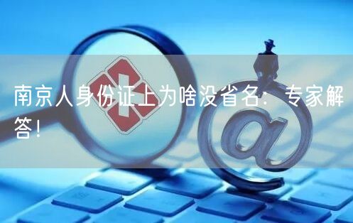 南京人身份证上为啥没省名：专家解答！