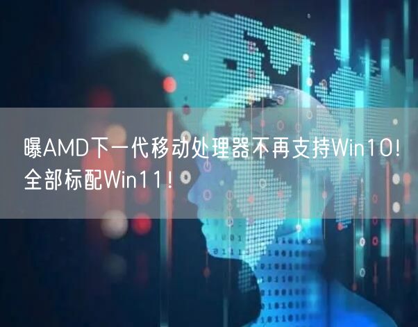 曝AMD下一代移动处理器不再支持Win10！全部标配Win11！
