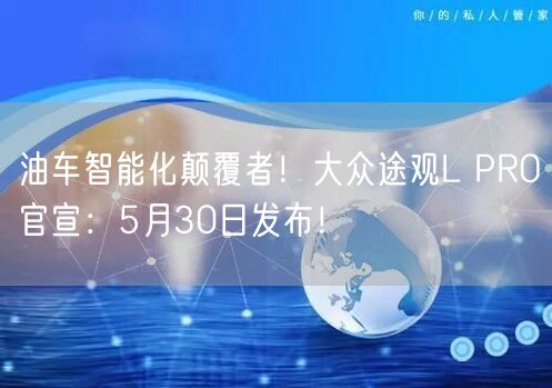 油车智能化颠覆者！大众途观L PRO官宣：5月30日发布！