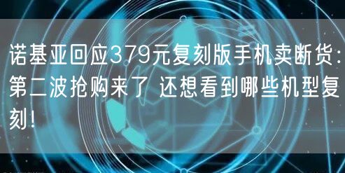 诺基亚回应379元复刻版手机卖断货：第二波抢购来了 还想看到哪些机型复刻！
