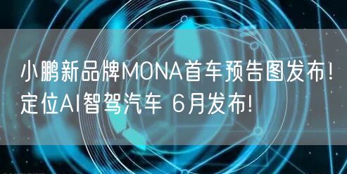 小鹏新品牌MONA首车预告图发布！定位AI智驾汽车 6月发布!