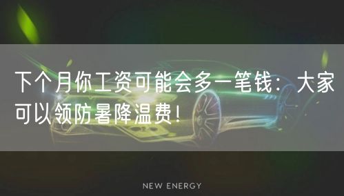 下个月你工资可能会多一笔钱：大家可以领防暑降温费！