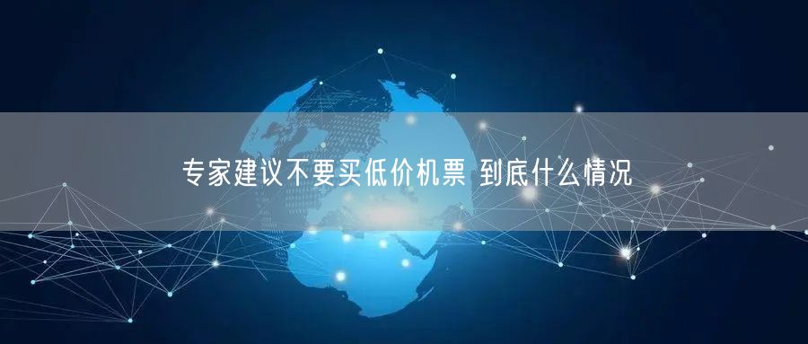专家建议不要买低价机票 到底什么情况