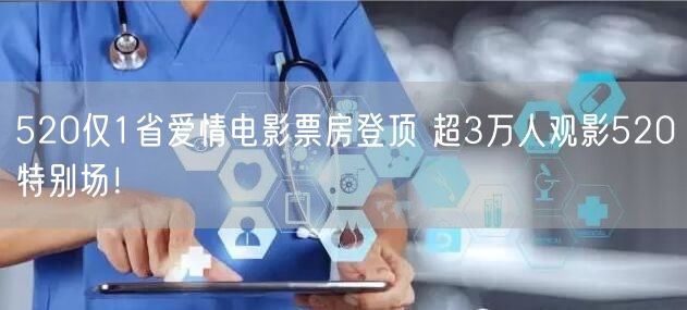 520仅1省爱情电影票房登顶 超3万人观影520特别场！