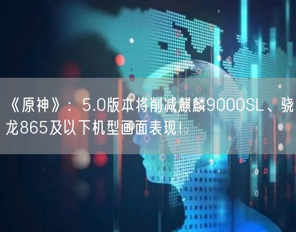 《原神》：5.0版本将削减麒麟9000SL、骁龙865及以下机型画面表现！