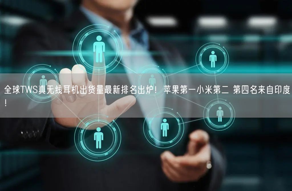 全球TWS真无线耳机出货量最新排名出炉！苹果第一小米第二 第四名来自印度！