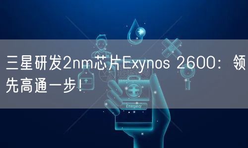 三星研发2nm芯片Exynos 2600：领先高通一步！