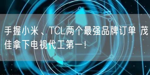 手握小米、TCL两个最强品牌订单 茂佳拿下电视代工第一！