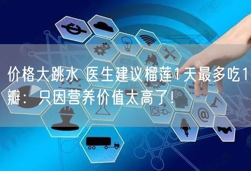 价格大跳水 医生建议榴莲1天最多吃1瓣：只因营养价值太高了！