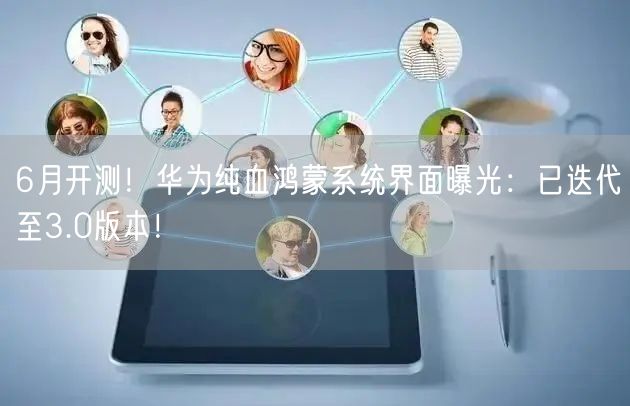 6月开测！华为纯血鸿蒙系统界面曝光：已迭代至3.0版本！