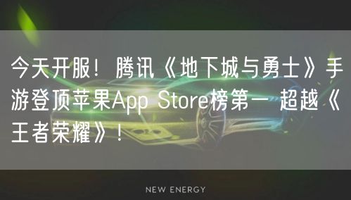 今天开服！腾讯《地下城与勇士》手游登顶苹果App Store榜第一 超越《王者荣耀》！